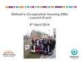 Oldham’s Co-operative Housing Offer - Launch Event 8 th April 2014.