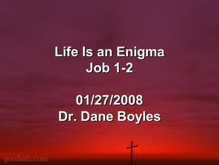 Life Is an Enigma Job 1-2 01/27/2008 Dr. Dane Boyles.