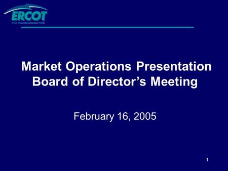 1 Market Operations Presentation Board of Director’s Meeting February 16, 2005.