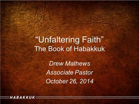 “Unfaltering Faith” The Book of Habakkuk Drew Mathews Associate Pastor October 26, 2014.