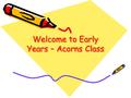 Welcome to Early Years – Acorns Class. This is Sharon, (Acorns Class Teacher) and James (Oakridge Teacher)