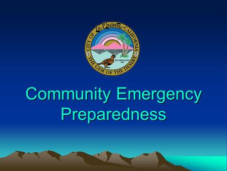 Community Emergency Preparedness. Empowering Individuals, Families, Neighborhoods, & Businesses… To Prepare for the Worst Case Disaster in La Quinta…