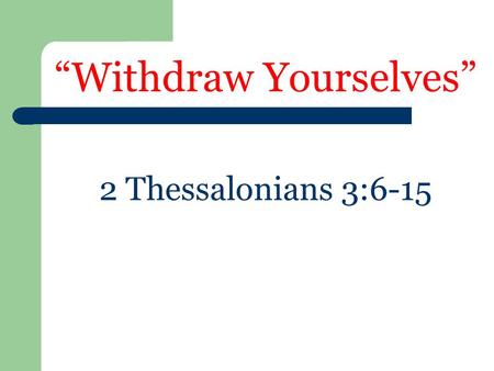 “Withdraw Yourselves” 2 Thessalonians 3:6-15. What is Withdrawal?  Involves whole church – 1 Cor. 5:4  “Deliver unto Satan” – 1 Cor. 5:5  “Not to company.