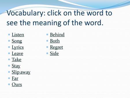 Vocabulary: click on the word to see the meaning of the word. Listen Song Lyrics Leave Take Stay Slip away Far Ours Behind Both Regret Side.