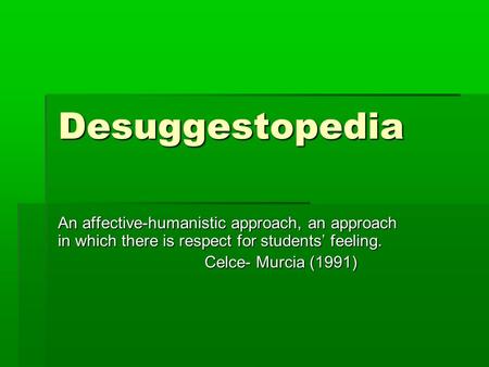 Desuggestopedia An affective-humanistic approach, an approach in which there is respect for students’ feeling. Celce- Murcia (1991)