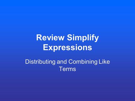 Review Simplify Expressions Distributing and Combining Like Terms.