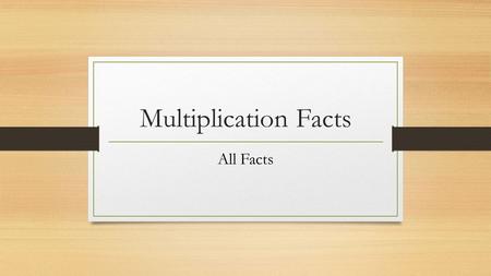 Multiplication Facts All Facts. 0 x 1 2 x 1 10 x 5.