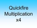Quickfire Multiplication x4. 4 x 10 = 4 x 10 = 40.