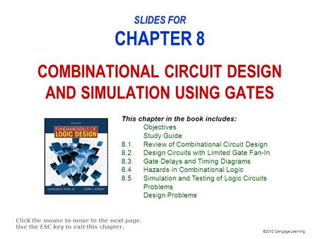 ©2010 Cengage Learning SLIDES FOR CHAPTER 8 COMBINATIONAL CIRCUIT DESIGN AND SIMULATION USING GATES Click the mouse to move to the next page. Use the ESC.