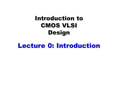 Introduction to CMOS VLSI Design Lecture 0: Introduction.