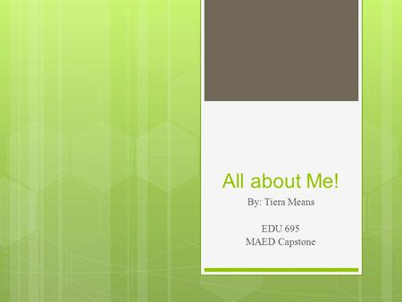 All about Me! By: Tiera Means EDU 695 MAED Capstone.