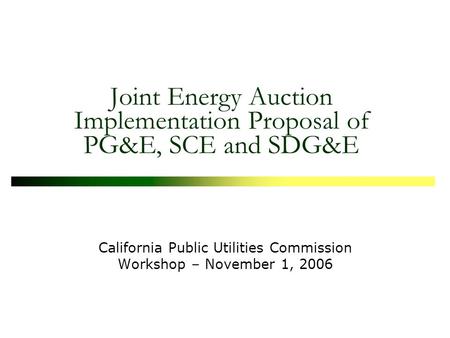 Joint Energy Auction Implementation Proposal of PG&E, SCE and SDG&E California Public Utilities Commission Workshop – November 1, 2006.