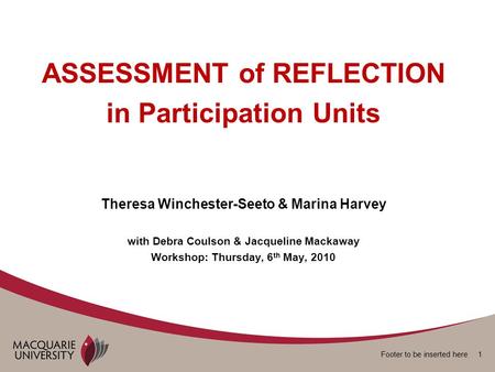 Footer to be inserted here 1 ASSESSMENT of REFLECTION in Participation Units Theresa Winchester-Seeto & Marina Harvey with Debra Coulson & Jacqueline Mackaway.