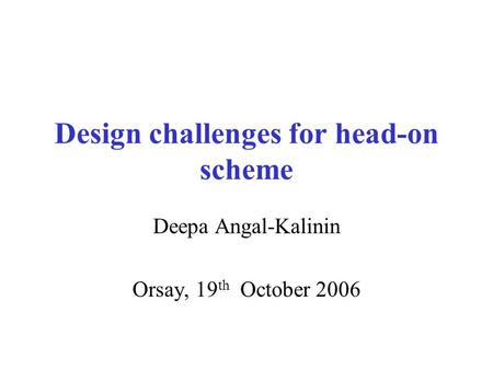 Design challenges for head-on scheme Deepa Angal-Kalinin Orsay, 19 th October 2006.