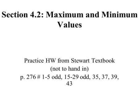 Section 4.2: Maximum and Minimum Values Practice HW from Stewart Textbook (not to hand in) p. 276 # 1-5 odd, 15-29 odd, 35, 37, 39, 43.