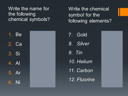 Write the name for the following chemical symbols? 1.Be beryllium 2.Ca calcium 3.Si silicon 4.Al aluminum 5.Ar argon 6.Ni nickel Write the chemical symbol.