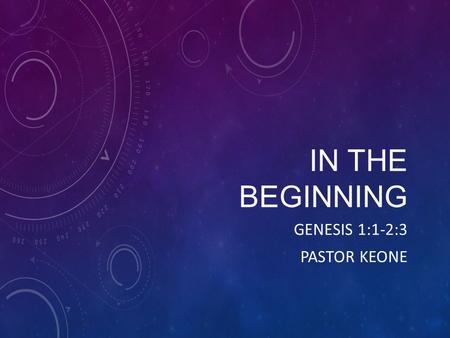IN THE BEGINNING GENESIS 1:1-2:3 PASTOR KEONE. Book of Genesis Written by Moses Purpose help the Israelites know this God they were following Introduces.