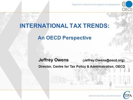 Centre for Tax Policy and Administration Organisation for Economic Co-operation and Development INTERNATIONAL TAX TRENDS: An OECD Perspective Jeffrey Owens.