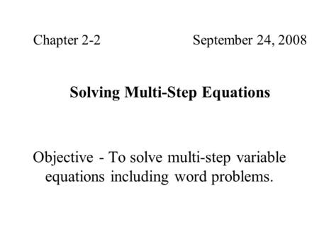 Objective - To solve multi-step variable equations including word problems. Chapter 2-2September 24, 2008 Solving Multi-Step Equations.