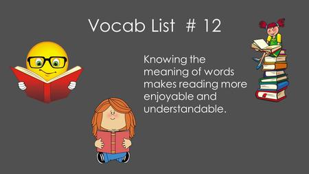 Vocab List # 12 Knowing the meaning of words makes reading more enjoyable and understandable.