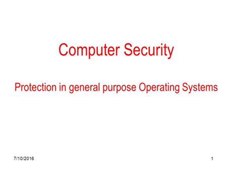 7/10/20161 Computer Security Protection in general purpose Operating Systems.