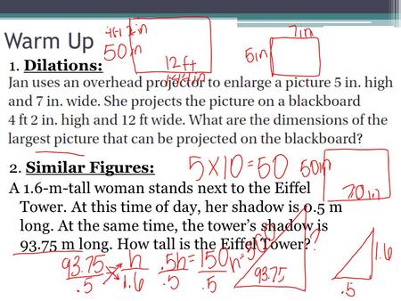 Warm Up 1. Dilations: 2. Similar Figures: A 1.6-m-tall woman stands next to the Eiffel Tower. At this time of day, her shadow is 0.5 m long. At the same.
