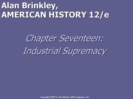 Copyright ©2007 by the McGraw-Hill Companies, Inc Alan Brinkley, AMERICAN HISTORY 12/e Chapter Seventeen: Industrial Supremacy.