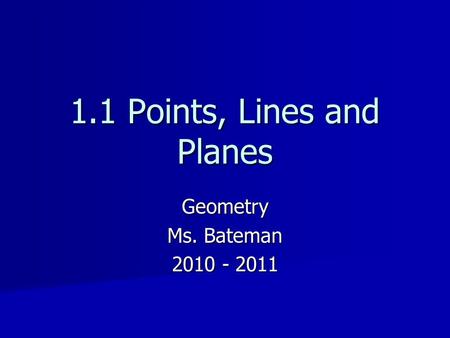 Geometry Ms. Bateman 2010 - 2011 1.1 Points, Lines and Planes.