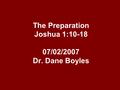 The Preparation Joshua 1:10-18 07/02/2007 Dr. Dane Boyles.