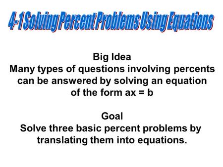 Big Idea Many types of questions involving percents can be answered by solving an equation of the form ax = b Goal Solve three basic percent problems by.