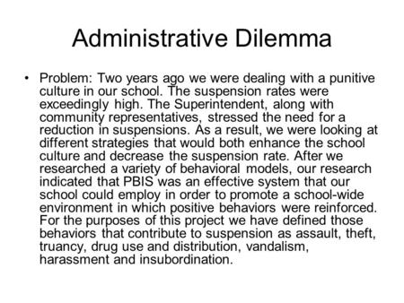 Administrative Dilemma Problem: Two years ago we were dealing with a punitive culture in our school. The suspension rates were exceedingly high. The Superintendent,