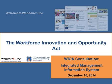 Welcome to Workforce 3 One U.S. Department of Labor Employment and Training Administration WIOA Consultation: Integrated Management Information System.
