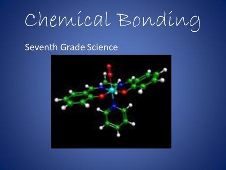 Chemical Bonding Seventh Grade Science. Chemical Bonds Chemical bonds are the glue that holds the atoms of elements together in compounds Chemical bonds.