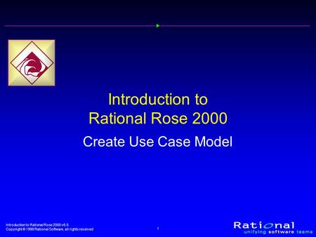 Introduction to Rational Rose 2000 v6.5 Copyright © 1999 Rational Software, all rights reserved 1 Introduction to Rational Rose 2000 Create Use Case Model.