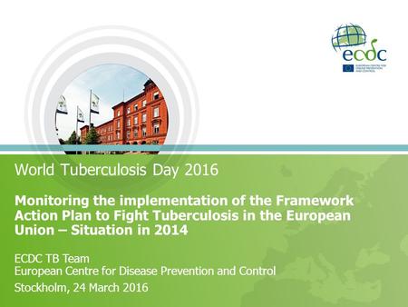 World Tuberculosis Day 2016 Monitoring the implementation of the Framework Action Plan to Fight Tuberculosis in the European Union – Situation in 2014.