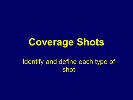 Coverage Shots Identify and define each type of shot.