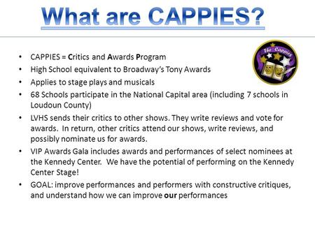 CAPPIES = Critics and Awards Program High School equivalent to Broadway’s Tony Awards Applies to stage plays and musicals 68 Schools participate in the.