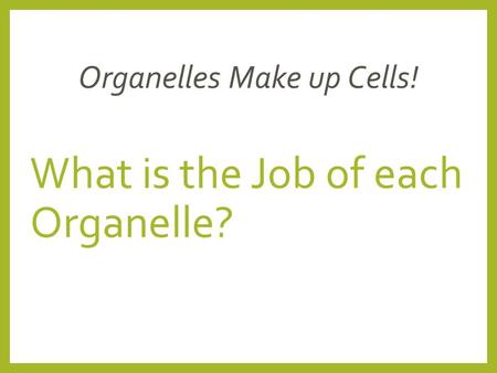 What is the Job of each Organelle? Organelles Make up Cells!