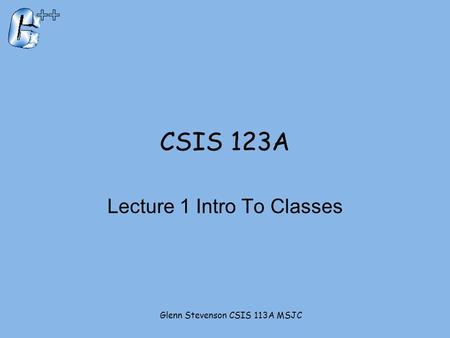 CSIS 123A Lecture 1 Intro To Classes Glenn Stevenson CSIS 113A MSJC.