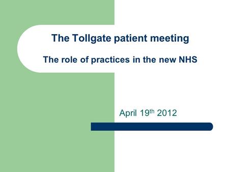 The Tollgate patient meeting The role of practices in the new NHS April 19 th 2012.