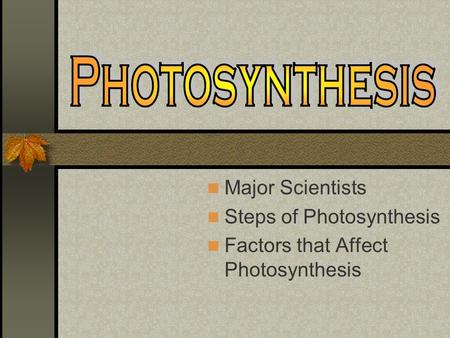 Major Scientists Steps of Photosynthesis Factors that Affect Photosynthesis.