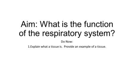 Aim: What is the function of the respiratory system? Do Now: 1.Explain what a tissue is. Provide an example of a tissue.