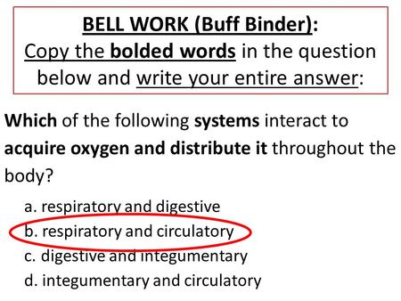 BELL WORK (Buff Binder): Copy the bolded words in the question below and write your entire answer: Which of the following systems interact to acquire oxygen.
