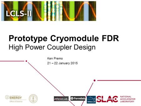 Prototype Cryomodule FDR Ken Premo 21 – 22 January 2015 High Power Coupler Design.