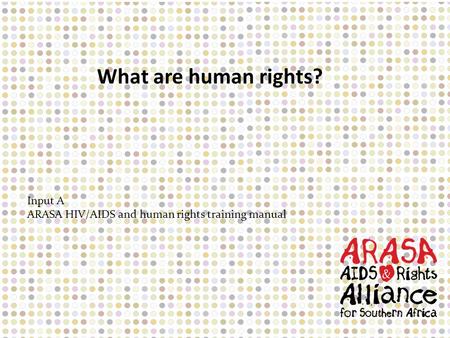 Input A ARASA HIV/AIDS and human rights training manual What are human rights?