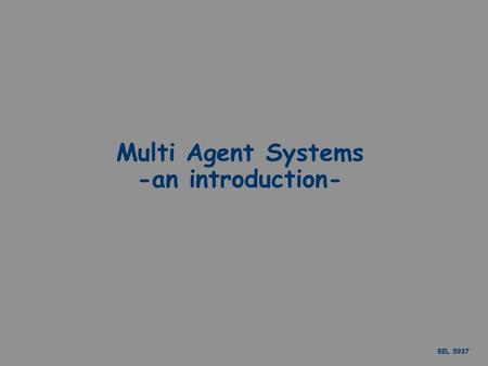 EEL 5937 Multi Agent Systems -an introduction-. EEL 5937 Content What is an agent? Communication Ontologies Mobility Mutability Applications.