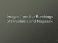 Images from the Bombings of Hiroshima and Nagasaki.