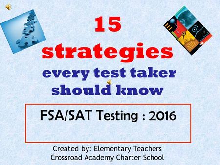 FSA/SAT Testing : 2016 Created by: Elementary Teachers Crossroad Academy Charter School 15 strategies every test taker should know.