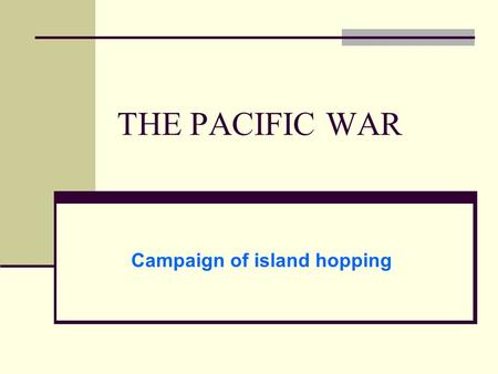 THE PACIFIC WAR Campaign of island hopping. Japan at the height of power - 1942.