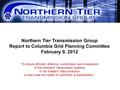 Northern Tier Transmission Group Report to Columbia Grid Planning Committee February 9, 2012 “To ensure efficient, effective, coordinated use & expansion.